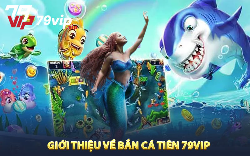 Giới Thiệu Về Bắn Cá Tiên 79VIP 